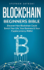 Blockchain_Beginners_Bible__Discover_How_Blockchain_Could_Enrich_Your_Life__Your_Business___Your_Cry