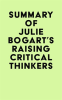 Summary_of_Julie_Bogart_s_Raising_Critical_Thinkers