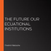 The_Future_Our_Ecuational_Institutions