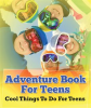 Adventure_Book_For_Teens__Cool_Things_To_Do_For_Teens