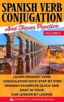 Spanish_Verb_Conjugation_and_Tenses_Practice__Volume_II__Learn_Spanish_Verb_Conjugation_With_Step_By
