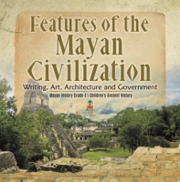 Features_of_the_Mayan_Civilization___Writing__Art__Architecture_and_Government_Mayan_History_Gra