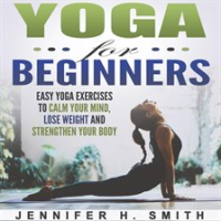 Yoga_for_Beginners__Easy_Yoga_Exercises_to_Calm_Your_Mind__Lose_Weight_and_Strengthen_Your_Body__