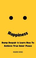 Happiness__Dump_Despair___Learn_How_to_Achieve_True_Inner_Peace