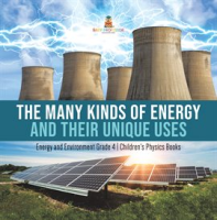 The_Many_Kinds_of_Energy_and_Their_Unique_Uses_Energy_and_Environment_Grade_4_Children_s_Physic