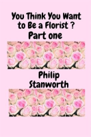 You_Think_You_Want_to_Be_a_Florist_Part_One