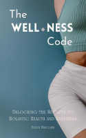 The_Wellness_Code__Unlocking_the_Secrets_to_Holistic_Health_and_Happiness