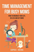 Time_Management_for_Busy_Moms__How_to_Organize_Your_Life__Do_Less_and_Get_More