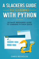 A_Slackers_Guide_to_Coding_With_Python__Ultimate_Beginners_Guide_to_Learning_Python_Quick